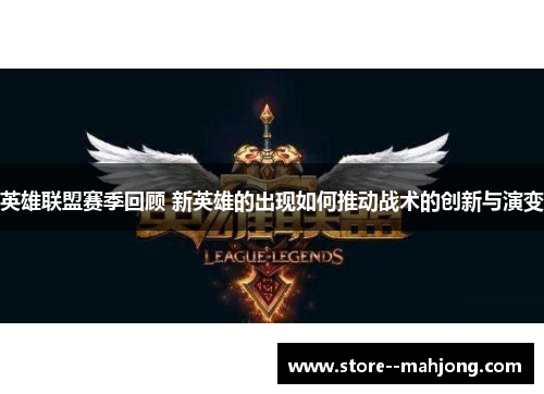 英雄联盟赛季回顾 新英雄的出现如何推动战术的创新与演变 英雄联盟赛季回顾 新英雄的出现如何推动战术的创新与演变