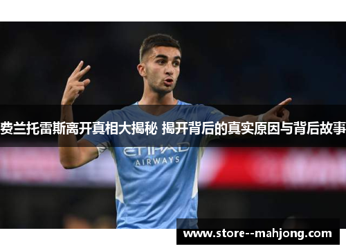 费兰托雷斯离开真相大揭秘 揭开背后的真实原因与背后故事 费兰托雷斯离开真相大揭秘 揭开背后的真实原因与背后故事