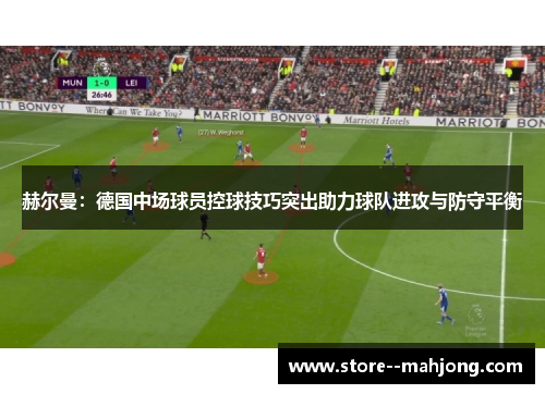 赫尔曼：德国中场球员控球技巧突出助力球队进攻与防守平衡
