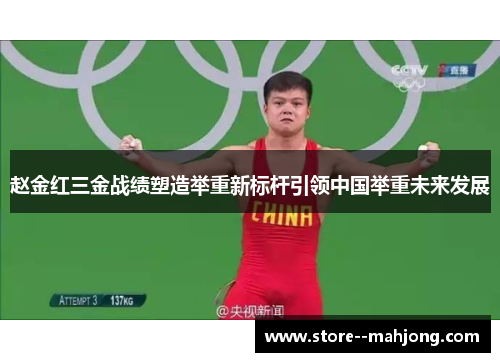 赵金红三金战绩塑造举重新标杆引领中国举重未来发展 赵金红三金战绩塑造举重新标杆引领中国举重未来发展