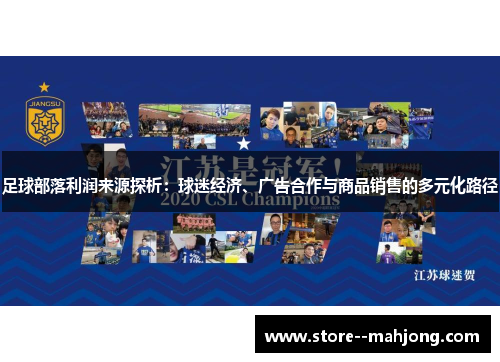 足球部落利润来源探析:球迷经济、广告合作与商品销售的多元化路径 足球部落利润来源探析:球迷经济、广告合作与商品销售的多元化路径