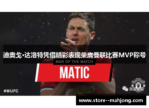 迪奥戈·达洛特凭借精彩表现荣膺曼联比赛MVP称号 迪奥戈·达洛特凭借精彩表现荣膺曼联比赛MVP称号