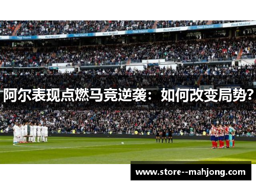阿尔表现点燃马竞逆袭:如何改变局势? 阿尔表现点燃马竞逆袭:如何改变局势?