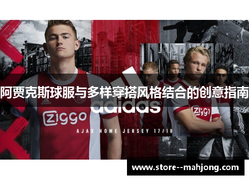 阿贾克斯球服与多样穿搭风格结合的创意指南