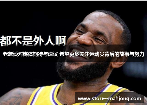 老詹谈对媒体期待与建议 希望更多关注运动员背后的故事与努力 老詹谈对媒体期待与建议 希望更多关注运动员背后的故事与努力