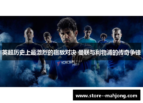 英超历史上最激烈的宿敌对决 曼联与利物浦的传奇争锋