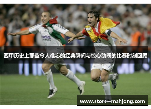 西甲历史上那些令人难忘的经典瞬间与惊心动魄的比赛时刻回顾 西甲历史上那些令人难忘的经典瞬间与惊心动魄的比赛时刻回顾