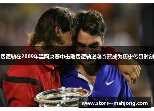 费德勒在2009年温网决赛中击败费德勒逆袭夺冠成为历史传奇时刻 费德勒在2009年温网决赛中击败费德勒逆袭夺冠成为历史传奇时刻