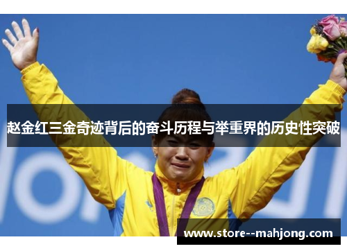 赵金红三金奇迹背后的奋斗历程与举重界的历史性突破