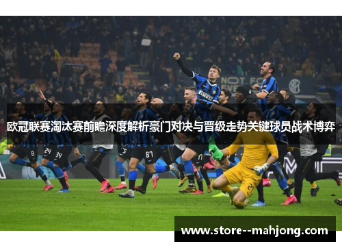 欧冠联赛淘汰赛前瞻深度解析豪门对决与晋级走势关键球员战术博弈