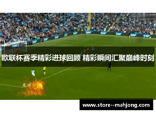 欧联杯赛季精彩进球回顾 精彩瞬间汇聚巅峰时刻 欧联杯赛季精彩进球回顾 精彩瞬间汇聚巅峰时刻