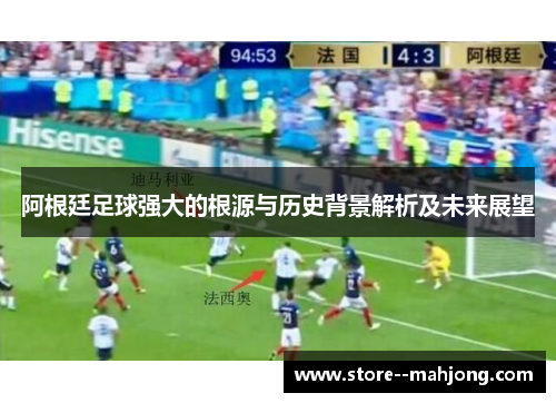 阿根廷足球强大的根源与历史背景解析及未来展望