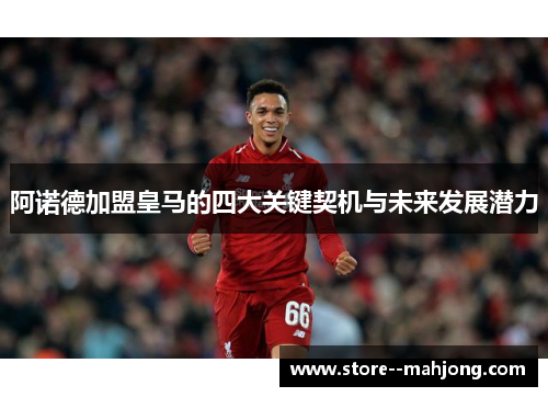 阿诺德加盟皇马的四大关键契机与未来发展潜力