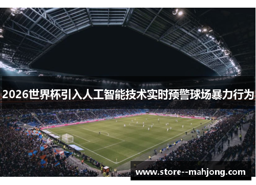 2026世界杯引入人工智能技术实时预警球场暴力行为