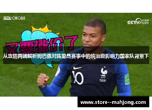 从攻防两端解析姆巴佩对阵里昂赛事中的统治级影响力国家队背景下 从攻防两端解析姆巴佩对阵里昂赛事中的统治级影响力国家队背景下