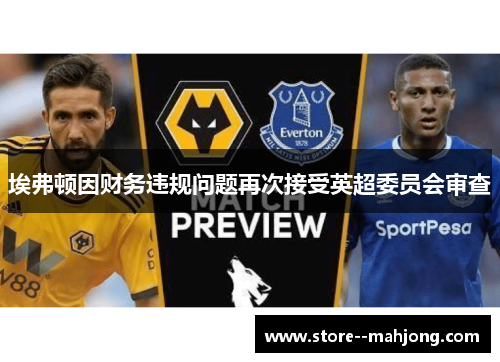 埃弗顿因财务违规问题再次接受英超委员会审查
