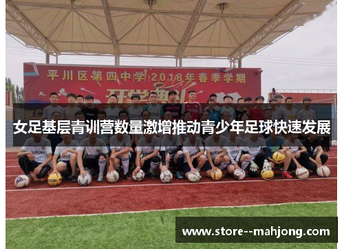 女足基层青训营数量激增推动青少年足球快速发展