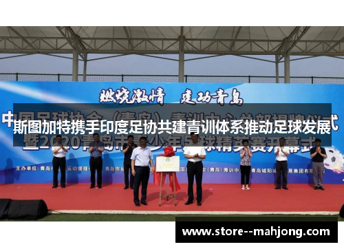 斯图加特携手印度足协共建青训体系推动足球发展