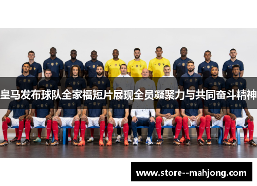 皇马发布球队全家福短片展现全员凝聚力与共同奋斗精神 皇马发布球队全家福短片展现全员凝聚力与共同奋斗精神