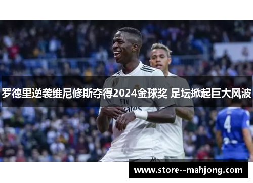 罗德里逆袭维尼修斯夺得2024金球奖 足坛掀起巨大风波