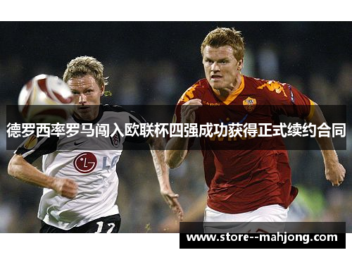 德罗西率罗马闯入欧联杯四强成功获得正式续约合同