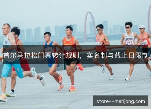 首尔马拉松门票转让规则,实名制与截止日限制 首尔马拉松门票转让规则,实名制与截止日限制